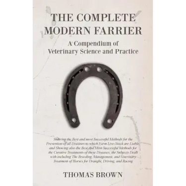 The Complete Modern Farrier - A Compendium of Veterinary Science and Practice - Showing the Best and most Successful Methods for the Prevention of all
