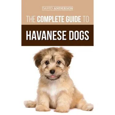 The Complete Guide to Havanese Dogs: Everything You Need To Know To Successfully Find, Raise, Train, and Love Your New Havanese Puppy
