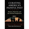 Curating America's Painful Past: Memory, Museums, and the National Imagination
