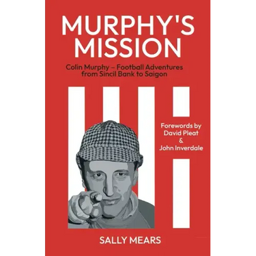 Murphy's Mission: Colin Murphy - Football Adventures from Sincil Bank to Saigon