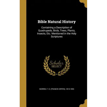 Bible Natural History: Containing a Description of Quadrupeds, Birds, Trees, Plants, Insects, Etc. Mentioned in the Holy Scriptures