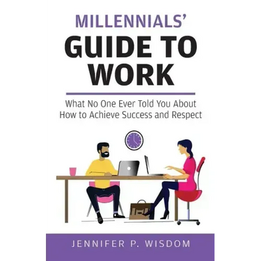 Millennials' Guide to Work: What No One Ever Told You About How to Achieve Success and Respect