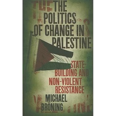 The Politics of Change in Palestine: State-Building and Non-Violent Resistance