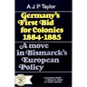 Germany's First Bid for Colonies, 1884-1885: A Move in Bismarck's European Policy