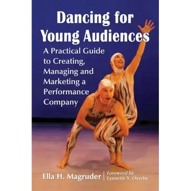 Dancing for Young Audiences: A Practical Guide to Creating, Managing and Marketing a Performance Company