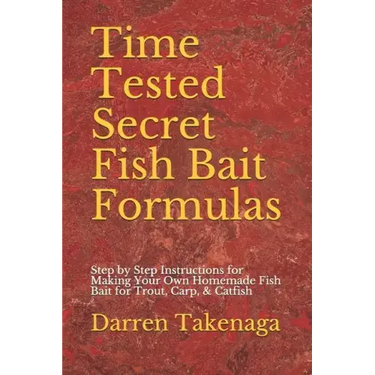 Time Tested Secret Fish Bait Formulas: Step by Step Instructions for Making Your Own Homemade Fish Bait for Trout, Carp, & Catfish