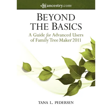 Beyond the Basics: A Guide for Advanced Users of Family Tree Maker 2011