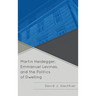 Martin Heidegger, Emmanuel Levinas, and the Politics of Dwelling