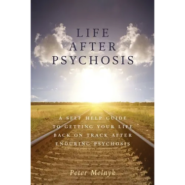 Life After Psychosis: A Self Help Guide to Getting Your Life Back on Track After Enduring Psychosis