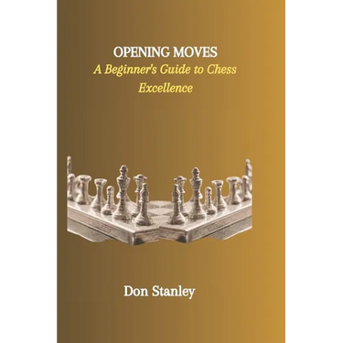 Opening Moves: A Beginner's Guide to Chess Excellence