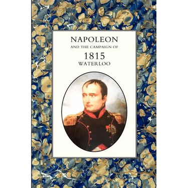Napoleon and the Campaign of 1815: Waterloo