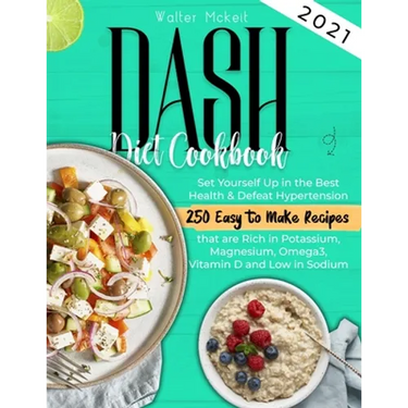 Dash Diet cookbook 2021: Set Yourself Up in the Best Health & Defeat Hypertension 250 Easy to Make Recipes that are Rich in Potassium, Magnesium, Omeg