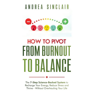 How to Pivot from Burnout to Balance - The 7-Step Science-Backed System to Recharge Your Energy, Reduce Stress and Thrive-Without Overhauling Your Lif