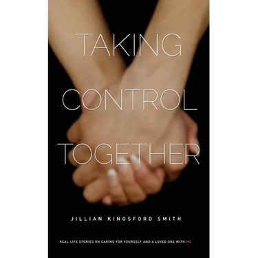 Taking Control Together: Real Life Stories for Caring for Yourself & a Loved One with Multiple Sclerosis