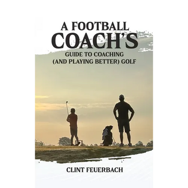 A Football Coach's Guide to Coaching (and Playing Better) Golf
