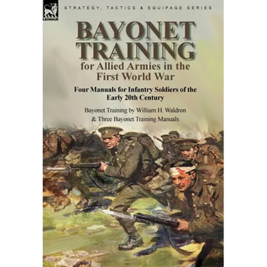 Bayonet Training for Allied Armies in the First World War-Four Manuals for Infantry Soldiers of the Early 20th Century-Bayonet Training by William H.