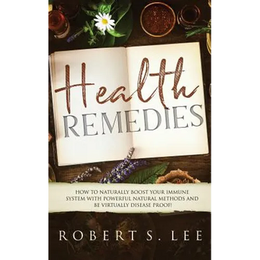 Health Remedies: How to Naturally Boost Your Immune System with Powerful Natural Methods and be Virtually Disease Proof!