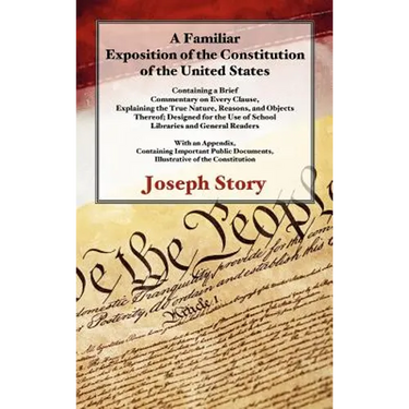 A Familiar Exposition of the Constitution of the United States: Containing a Brief Commentary on Every Clause, Explaining the True Nature, Reasons, an