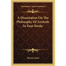 A Dissertation On The Philosophy Of Aristotle In Four Books