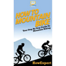 How To Mountain Bike: Your Step By Step Guide To Mountain Biking