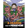 A Dragon Has To Persevere: A Story About Perseverance, Persistence, and Not Giving Up