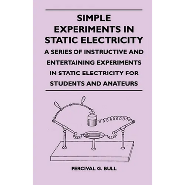 Simple Experiments in Static Electricity - A Series of Instructive and Entertaining Experiments in Static Electricity for Students and Amateurs
