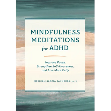 Mindfulness Meditations for ADHD: Improve Focus, Strengthen Self-Awareness, and Live More Fully