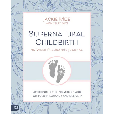 Supernatural Childbirth 40-Week Pregnancy Journal: Experiencing the Promise of God for Your Pregnancy and Delivery
