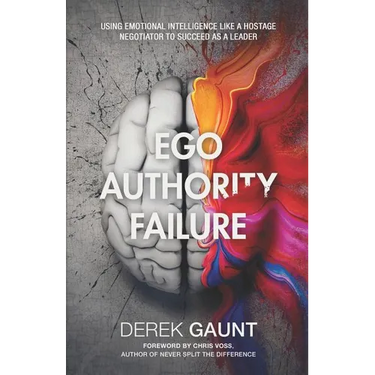 Ego, Authority, Failure: Using Emotional Intelligence Like a Hostage Negotiator to Succeed as a Leader