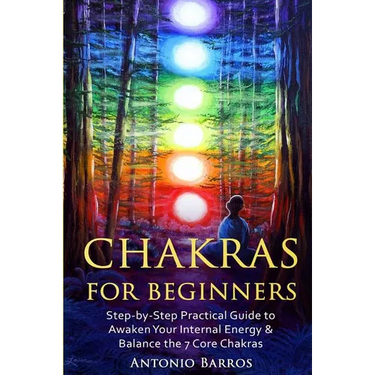 Chakras For Beginners: Step-by-Step Practical Guide to Awaken Your Internal Energy & Balance the 7 Core Chakras
