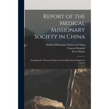Report of the Medical Missionary Society in China; Including the Thirteenth Report of the Ophthalmic Hospital in Canton