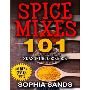 Spices Mixes 101: Seasoning Cookbook: The Ultimate Guide To Mixing Spices & Herbs
