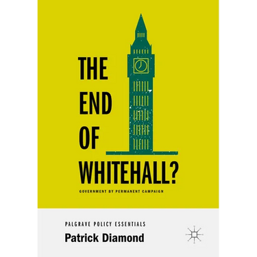 The End of Whitehall?: Government by Permanent Campaign