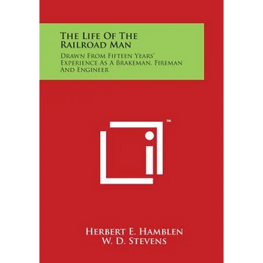 The Life of the Railroad Man: Drawn from Fifteen Years' Experience as a Brakeman, Fireman and Engineer