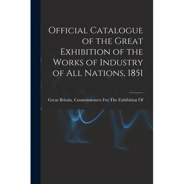 Official Catalogue of the Great Exhibition of the Works of Industry of All Nations, 1851