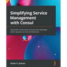 Simplifying Service Management with Consul: Overcome connectivity and security challenges within dynamic service architectures