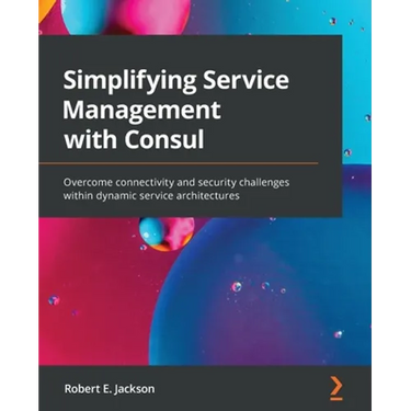 Simplifying Service Management with Consul: Overcome connectivity and security challenges within dynamic service architectures