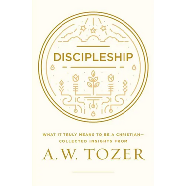 Discipleship: What It Truly Means to Be a Christian--Collected Insights from A. W. Tozer