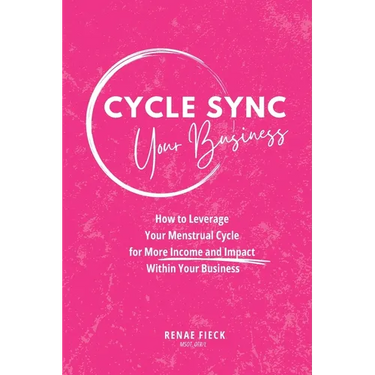 Cycle Sync Your Business: How to Leverage Your Menstrual Cycle for More Income and Impact Within Your Business
