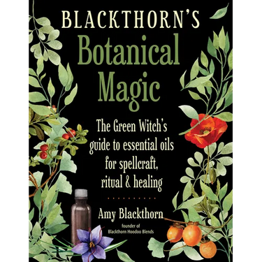 Blackthorn's Botanical Magic: The Green Witch's Guide to Essential Oils for Spellcraft, Ritual & Healing