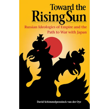 Toward the Rising Sun: Russian Ideologies of Empire and the Path to War with Japan