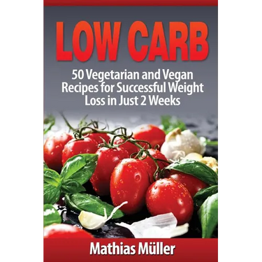 Low Carb Recipes: 50 Vegetarian and Vegan Recipes for Successful Weight Loss in Just 2 Weeks