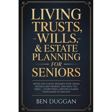 Living Trusts, Wills & Estate Planning for Seniors: Avoid the Costly Mistakes That Drain Your Savings, Skip Probate, and Save on Taxes - Everything La