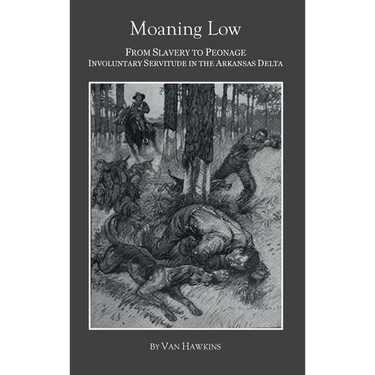 Moaning Low: From Slavery to Peonage. Involuntary Servitude in the Arkansas Delta