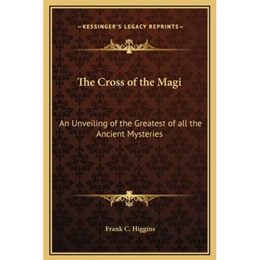 The Cross of the Magi: An Unveiling of the Greatest of all the Ancient Mysteries
