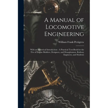 A Manual of Locomotive Engineering: With an Historical Introduction: A Practical Text-Book for the Use of Engine Builders, Designers, and Draughtsmen,