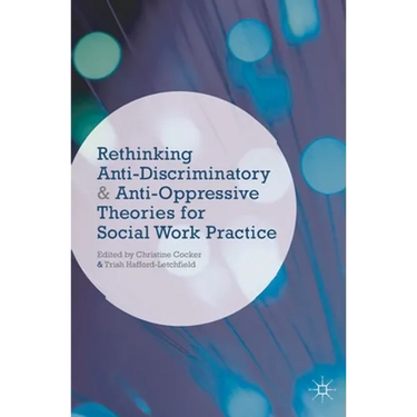 Rethinking Anti-Discriminatory and Anti-Oppressive Theories for Social Work Practice