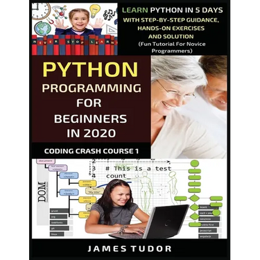 Python Programming For Beginners In 2020: Learn Python In 5 Days with Step-By-Step Guidance, Hands-On Exercises And Solution - Fun Tutorial For Novice