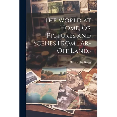 The World at Home, Or Pictures and Scenes From Far-Off Lands