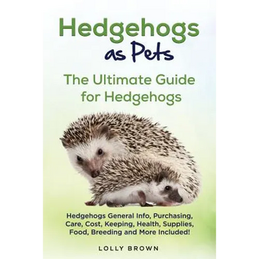 Hedgehogs as Pets: Hedgehogs General Info, Purchasing, Care, Cost, Keeping, Health, Supplies, Food, Breeding and More Included! The Ultim